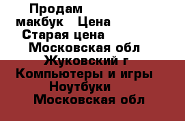 Продам Apple MacBook макбук › Цена ­ 10 000 › Старая цена ­ 10 000 - Московская обл., Жуковский г. Компьютеры и игры » Ноутбуки   . Московская обл.